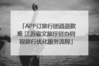 APP订旅行团遇退款难 江苏省文旅厅督办同程旅行优化服务流程