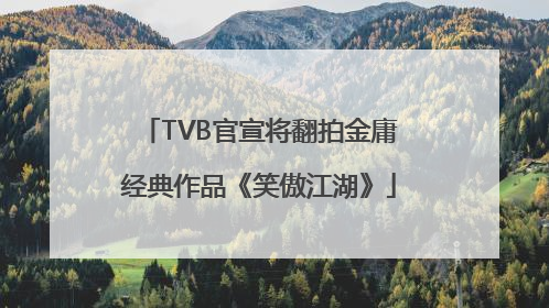TVB官宣将翻拍金庸经典作品《笑傲江湖》