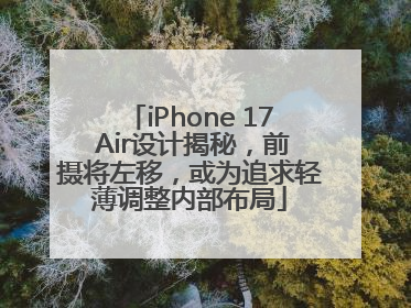 iPhone 17 Air设计揭秘，前摄将左移，或为追求轻薄调整内部布局